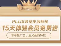 PLUS会员生活特权，免费领15天芒果TV体验会员